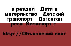  в раздел : Дети и материнство » Детский транспорт . Дагестан респ.,Кизилюрт г.